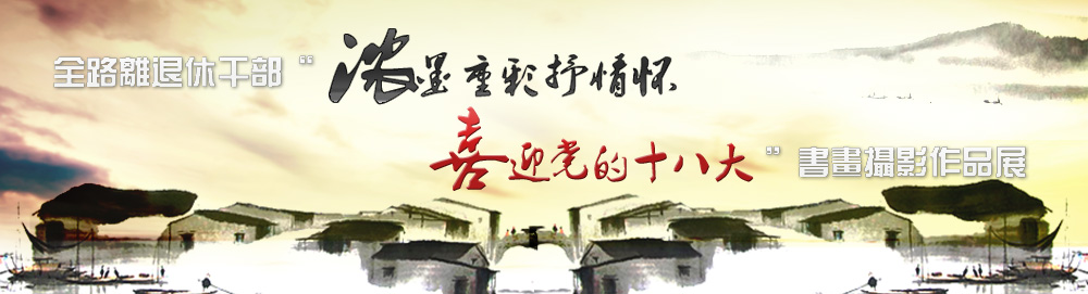 全路离退休干部‘浓墨重释抒情怀 喜迎党的十八大’书画摄影作品展