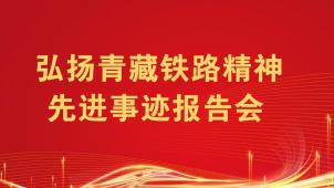 【直播】弘扬青藏铁路精神先进事迹报告会
